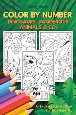 Color by Number - Dinosaurs, Dangerous Animals & Co.: An Exciting Coloring Book for Kids Ages 4-8 Cover Image