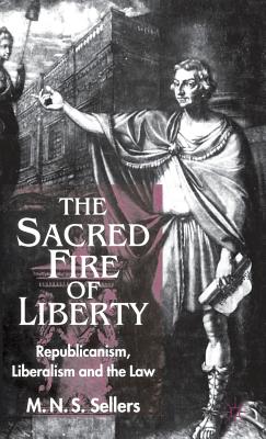 The Sacred Fire of Liberty: Republicanism, Liberalism and the Law By M. Sellers Cover Image