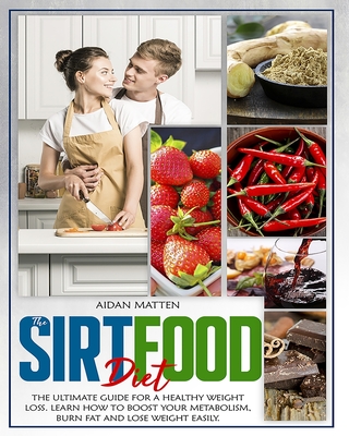 The Sirtfood Diet: The Ultimate Guide for a Healthy Weight Loss. Learn How to Boost Your Metabolism, Burn Fat and Lose Weight Easily By Aidan Matten Cover Image