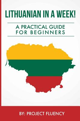 Lithuanian in a Week! Start Speaking Basic Lithuanian In Less Than 24 Hours: The Ultimate Crash Course For Beginners (Lithuania, Travel Lithuania, Tra