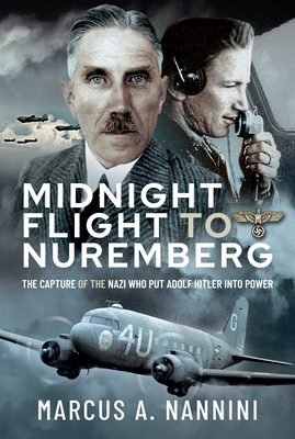 Midnight Flight to Nuremberg: The Capture of the Nazi Who Put Adolf Hitler Into Power cover