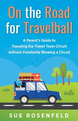 On the Road for Travelball: A Parent's Guide to Traveling the Travel Team Circuit without Constantly Blowing a Circuit By Sue Rosenfeld Cover Image