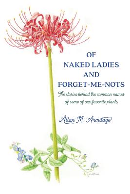 Of Naked Ladies and Forget-Me-Nots: The stories behind the common names of some of our favorite plants By Allan M. Armitage Cover Image