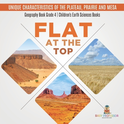 Flat at the Top: Unique Characteristics of the Plateau, Prairie and Mesa Geography Book Grade 4 Children's Earth Sciences Books Cover Image