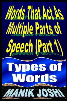 Words That Act as Multiple Parts of Speech (PART 1): Types of Words By Manik Joshi Cover Image