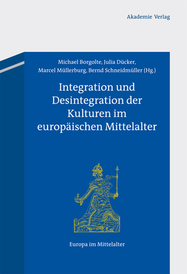 Integration Und Desintegration Der Kulturen Im Europäischen Mittelalter (Europa Im Mittelalter #18)