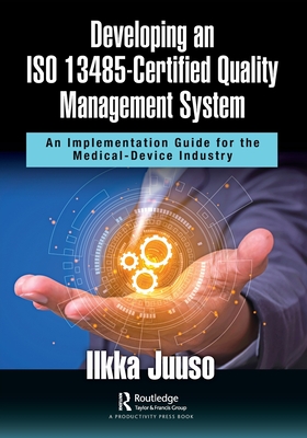 Developing an ISO 13485-Certified Quality Management System: An Implementation Guide for the Medical-Device Industry By Ilkka Juuso Cover Image