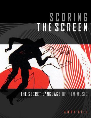 Scoring the Screen: The Secret Language of Film Music (Music Pro Guides) By Andy Hill Cover Image