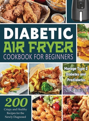 Diabetic Air Fryer Cookbook for Beginners: 200 Crispy and Healthy Recipes for the Newly Diagnosed / Manage Type 2 Diabetes and Prediabetes Cover Image