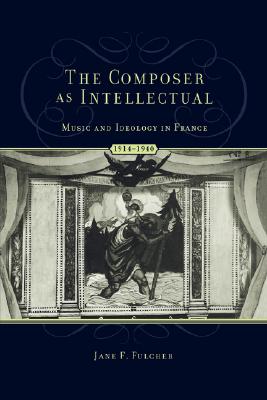 The Composer as Intellectual: Music and Ideology in France, 1914-1940 By Jane F. Fulcher Cover Image