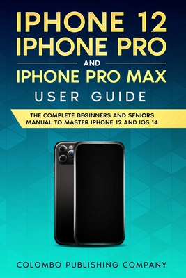 iPhone 12, iPhone Pro, and iPhone Pro Max User Guide: The Complete Beginners and Seniors Manual to Master iPhone 12 and iOS 14 Cover Image