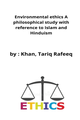 Environmental ethics A philosophical study with reference to Islam and Hinduism Cover Image