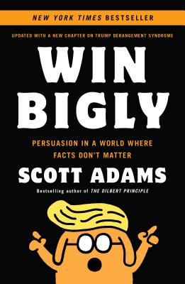 Win Bigly: Persuasion in a World Where Facts Don't Matter By Scott Adams Cover Image