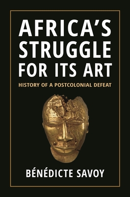 Africa's Struggle for Its Art: History of a Postcolonial Defeat By Bénédicte Savoy, Susanne Meyer-Abich (Translator) Cover Image