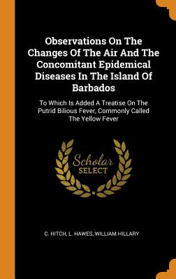 Observations on the Changes of the Air and the Concomitant Epidemical Diseases in the Island of Barbados: To Which Is Added a Treatise on the Putrid B Cover Image