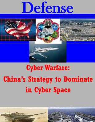 Cyber Warfare - China's Strategy to Dominate in Cyber Space (Defense) By U. S. Army Command and General Staff Col Cover Image