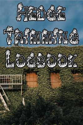 Hedge Trimming Logbook: Record Hedge Care, Watering, Special Care, Diseases, Soil Types, Temperatures and Pests Cover Image