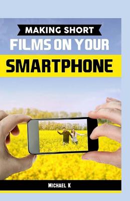 Making Short Films on Your Smartphone By Michael K Cover Image