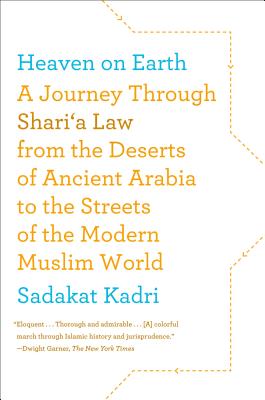 Heaven on Earth: A Journey Through Shari'a Law from the Deserts of Ancient Arabia to the Streets of the Modern Muslim World By Sadakat Kadri Cover Image