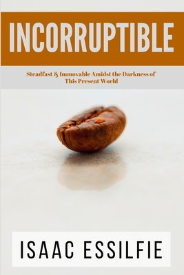 Incorruptible: Steadfast & Immovable Amidst the Darkness of This Present World By Barbara Moore (Editor), Samuel Tweneboah (Editor), Isaac Essilfie Cover Image