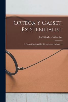 Ortega Y Gasset, Existentialist; a Critical Study of His Thought and Its Sources Cover Image