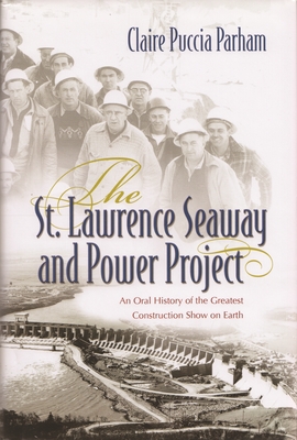 The St. Lawrence Seaway and Power Project: An Oral History of the Greatest Construction Show on Earth By Claire Puccia Parham Cover Image