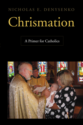 Chrismation: A Primer for Catholics By Nicholas E. Denysenko Cover Image
