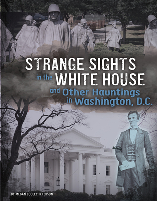 Strange Sights in the White House and Other Hauntings in Washington, D.C. By Megan Cooley Peterson Cover Image