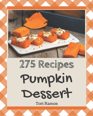 275 Pumpkin Dessert Recipes: Pumpkin Dessert Cookbook - Where Passion for Cooking Begins By Tori Ramos Cover Image