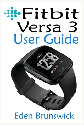 FitBit Versa 3 User Guide: The Step By Step Instruction Manual For Beginners And Seniors To Effectively Master And Setup The FitBit Versa 3 Smart Cover Image