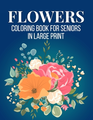 Flowers Coloring Book For Seniors in Large Print: An Adult Coloring Book with Flower Collection, Stress Relieving Flower Designs for Relaxation (Vol 4 Cover Image