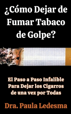 Cómo Dejar de Fumar Tabaco de Golpe? El Paso a Paso Infalible Para Dejar  los Cigarros de una vez por Todas (Paperback)