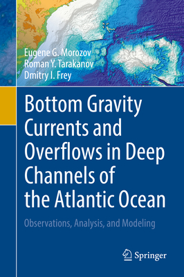Bottom Gravity Currents and Overflows in Deep Channels of the Atlantic Ocean: Observations, Analysis, and Modeling By Eugene G. Morozov, Roman Y. Tarakanov, Dmitry I. Frey Cover Image