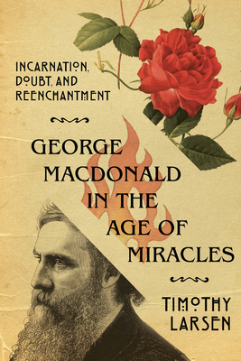 George MacDonald in the Age of Miracles: Incarnation, Doubt, and Reenchantment (Hansen Lectureship) Cover Image