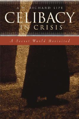 Celibacy in Crisis: A Secret World Revisited By A. W. Richard Sipe, Reverend Richard P. McBrien (Foreword by) Cover Image