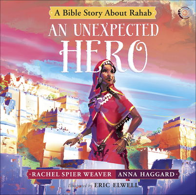 An Unexpected Hero: A Bible Story about Rahab (Called and Courageous Girls #4) By Rachel Spier Weaver, Anna Haggard, Eric Elwell (Artist) Cover Image
