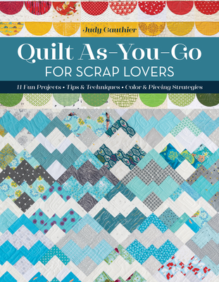 Quilt As-You-Go for Scrap Lovers: 12 Fun Projects; Tips & Techniques; Color & Piecing Strategies By Judy Gauthier Cover Image