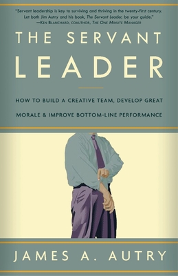 The Servant Leader: How to Build a Creative Team, Develop Great Morale, and Improve Bottom-Line Performance Cover Image