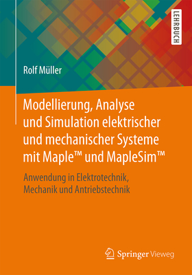 Modellierung, Analyse Und Simulation Elektrischer Und Mechanischer Systeme Mit Maple(tm) Und Maplesim(tm): Anwendung in Elektrotechnik, Mechanik Und A Cover Image