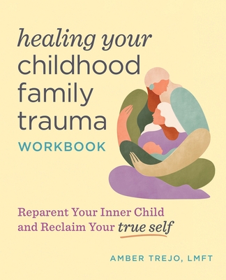 Healing Your Childhood Family Trauma Workbook: Reparent Your Inner ...