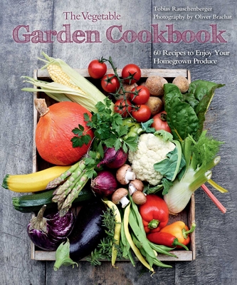 The Vegetable Garden Cookbook: 60 Recipes to Enjoy Your Homegrown Produce Cover Image