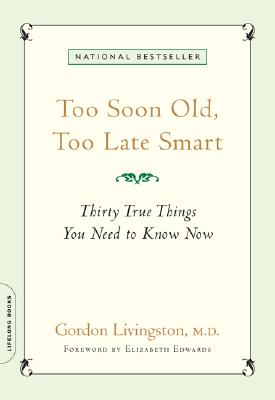 Too Soon Old, Too Late Smart: Thirty True Things You Need to Know Now By Gordon Livingston, MD, Elizabeth Edwards (Foreword by) Cover Image