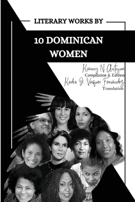 Literary Works by 10 Dominican Women By Kianny N. Antigua (Compiled by) Cover Image