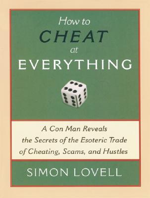 How to Cheat at Everything: A Con Man Reveals the Secrets of the Esoteric Trade of Cheating, Scams, and Hustles Cover Image