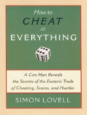 How to Cheat at Everything: A Con Man Reveals the Secrets of the Esoteric Trade of Cheating, Scams, and Hustles