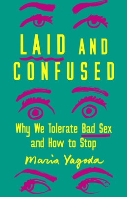 Laid and Confused: Why We Tolerate Bad Sex and How to Stop By Maria Yagoda Cover Image