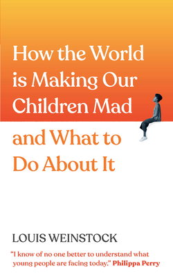 How the World is Making Our Children Mad and What to Do About It: A Field Guide to Raising Empowered Children and Growing a More Beautiful World By Louis Weinstock Cover Image