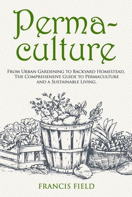 Permaculture: From Urban Gardening to Backyard Homestead, The Comprehensive Guide to Permaculture and a Sustainable Living. Cover Image