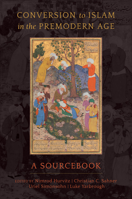 Conversion to Islam in the Premodern Age: A Sourcebook By Nimrod Hurvitz (Editor), Christian C. Sahner (Editor), Uriel Simonsohn (Editor), Luke Yarbrough (Editor) Cover Image