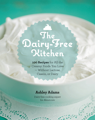 The Dairy-Free Kitchen: 100 Recipes for all the Creamy Foods You Love--Without Lactose, Casein, or Dairy